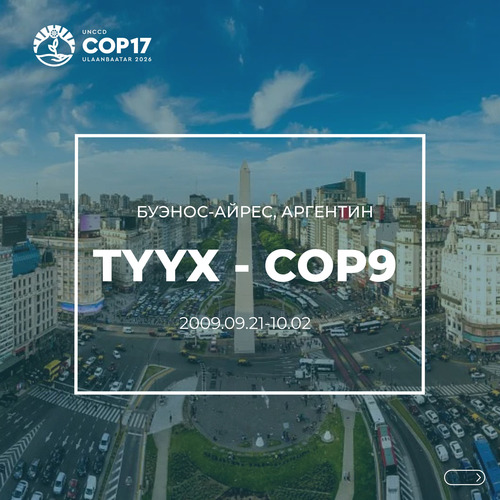 ТҮҮХ COP9: НҮБ-ын Цөлжилттэй тэмцэх тухай конвенцын (UNCCD) Талуудын ес дэх бага хурал (COP9) 2009 оны 9 дүгээр сарын 21-нээс 10 дугаар сарын 02-ний өдрүүдэд Аргентины нийслэл Буэнос-Айрес хотноо болжээ.